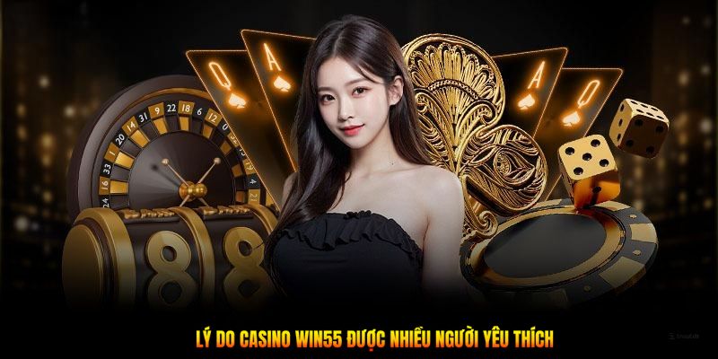 Lý do Casino Win55 được nhiều người yêu thích